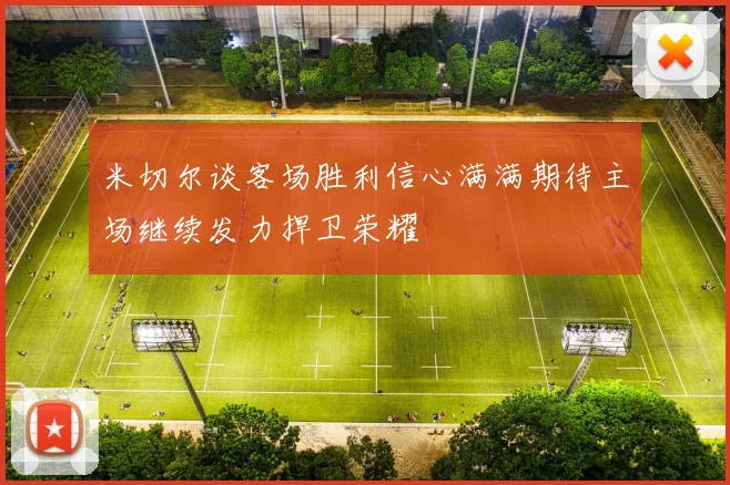 米切尔谈客场胜利信心满满期待主场继续发力捍卫荣耀