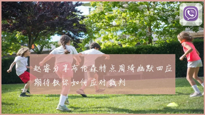 赵睿分享布伦森特点周琦幽默回应期待教你如何应对裁判
