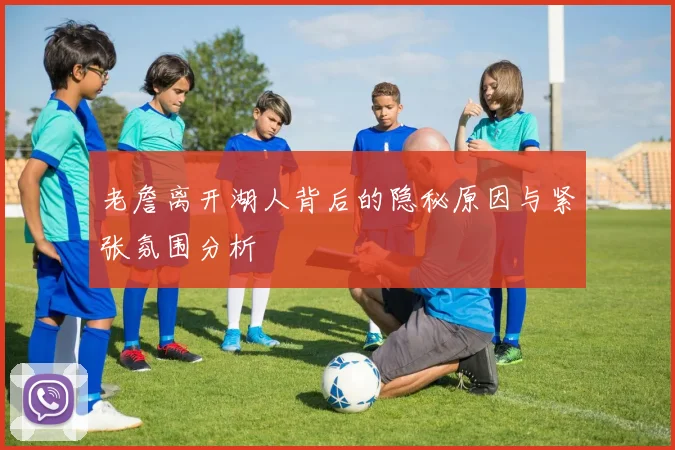 老詹离开湖人背后的隐秘原因与紧张氛围分析