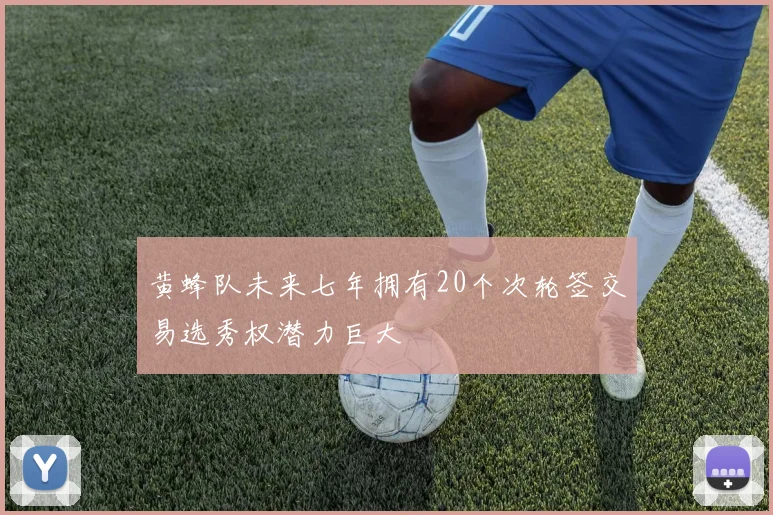 黄蜂队未来七年拥有20个次轮签交易选秀权潜力巨大