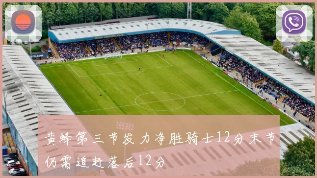 黄蜂第三节发力净胜骑士12分末节仍需追赶落后12分