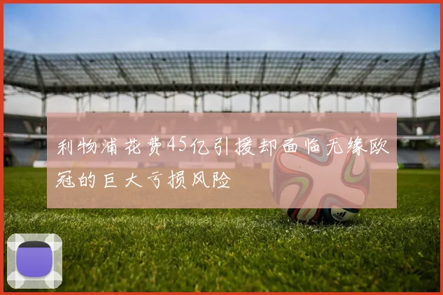 利物浦花费45亿引援却面临无缘欧冠的巨大亏损风险