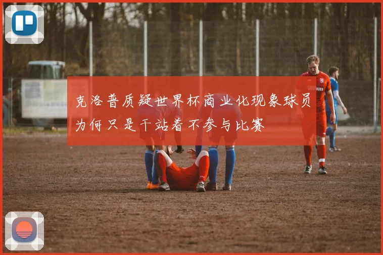 克洛普质疑世界杯商业化现象球员为何只是干站着不参与比赛