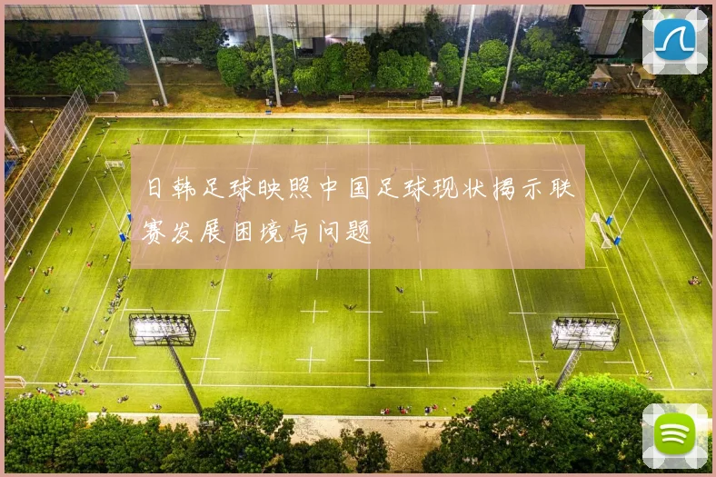 日韩足球映照中国足球现状揭示联赛发展困境与问题