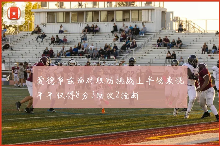爱德华兹面对联防挑战上半场表现平平仅得8分3助攻2抢断